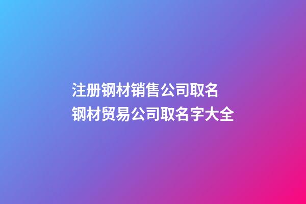 注册钢材销售公司取名 钢材贸易公司取名字大全-第1张-公司起名-玄机派